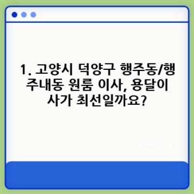 고양시 덕양구 행주동/행주내동 원룸 이사? 용달이사 완벽 가이드: 비용, 업체 선택, 주의사항까지!