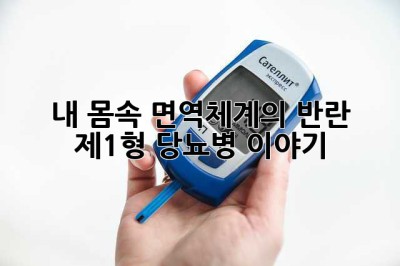 내 몸속 면역체계의 반란: 제1형 당뇨병 이야기