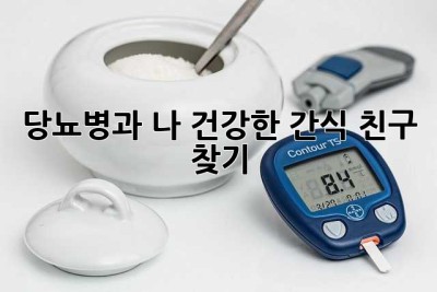 당뇨병과 나, 건강한 간식 친구 찾기!