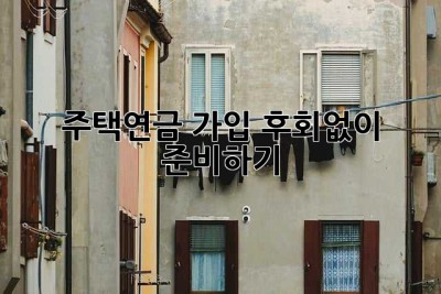 주택연금 가입, 후회없이 준비하기
