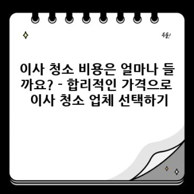 이사 청소 완벽 가이드: 꼼꼼하게 체크리스트 작성부터 전문 업체 선택까지!
