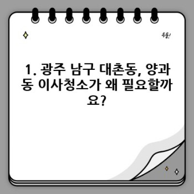 광주 남구 대촌동, 양과동 이사청소 예약 완벽 가이드: 꼼꼼한 체크리스트와 업체 선택 팁