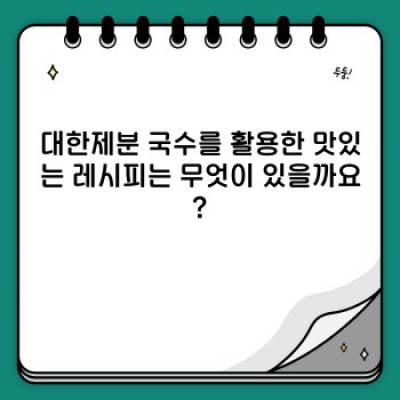 대한제분 국수: 종류, 맛, 구매처 및 레시피 총정리