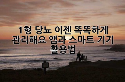 1형 당뇨, 이젠 똑똑하게 관리해요! 앱과 스마트 기기 활용법