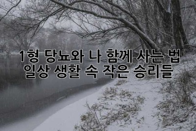 1형 당뇨와 나, 함께 사는 법: 일상 생활 속 작은 승리들
