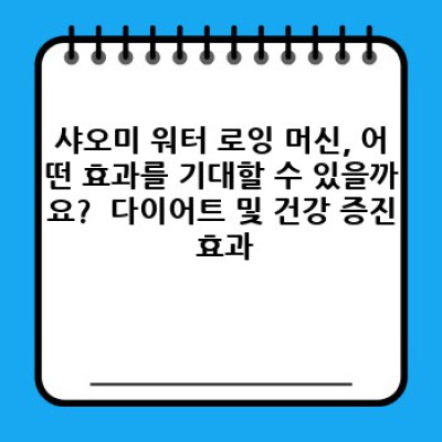 샤오미 워터 로잉 머신 완벽 가이드: 궁금증 해결 및 구매 가이드