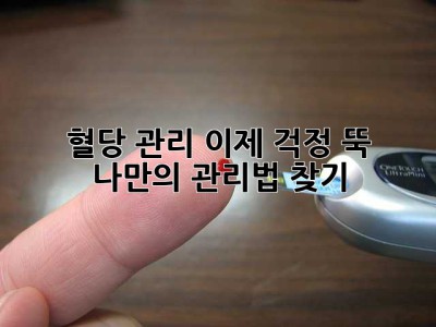 혈당 관리, 이제 걱정 뚝!  나만의 관리법 찾기