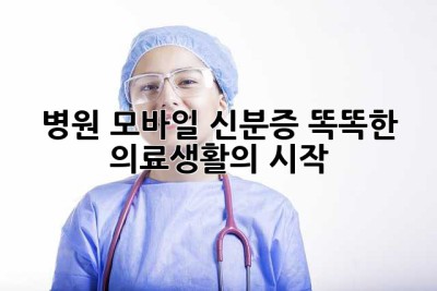 병원 모바일 신분증: 똑똑한 의료생활의 시작