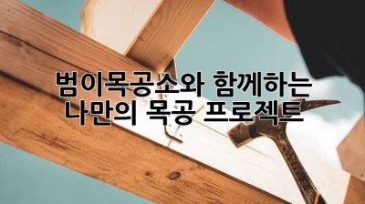 범이목공소와 함께하는 나만의 목공 프로젝트!