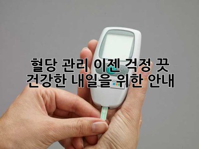 혈당 관리, 이젠 걱정 끗! 건강한 내일을 위한 안내
