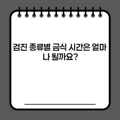 검진 전 금식, 제대로 알고 준비하기: 종류, 시간, 주의사항 완벽 가이드