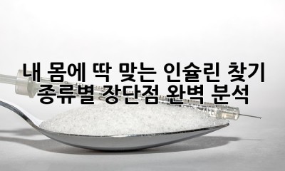 내 몸에 딱 맞는 인슐린 찾기: 종류별 장단점 완벽 분석!