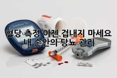 혈당 측정, 이젠 겁내지 마세요! 내 손안의 당뇨 관리