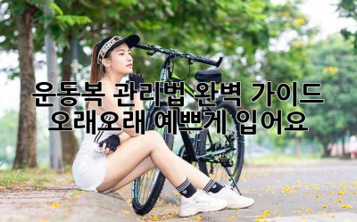 운동복 관리법 완벽 가이드: 오래오래 예쁘게 입어요!