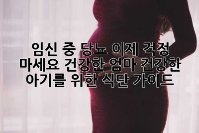 임신 중 당뇨, 이제 걱정 마세요! 건강한 엄마, 건강한 아기를 위한 식단 가이드