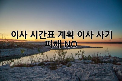 이사 시간표 계획: 이사 사기 피해 NO!