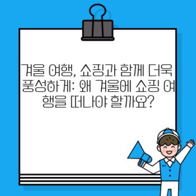 겨울왕국 쇼핑 천국: 추위를 녹이는 겨울 여행지 & 득템 쇼핑 정보 완벽 가이드