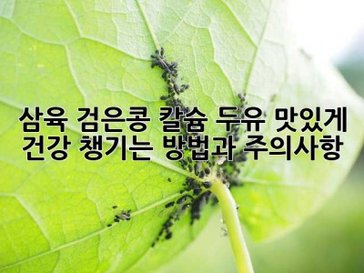 삼육 검은콩 칼슘 두유: 맛있게 건강 챙기는 방법과 주의사항