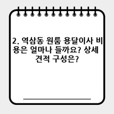 강남 역삼동 원룸 이사, 용달이사 완벽 가이드: 비용, 절차, 업체 선택부터 후기까지!