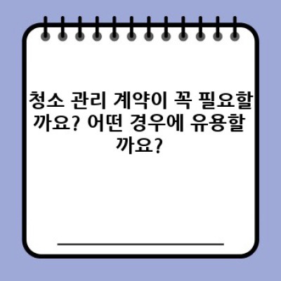 청소 관리 계약 완벽 가이드: 꼼꼼하게 체크하고 안전하게 계약하기