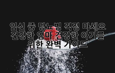 임신 중 당뇨병, 걱정 마세요! 건강한 엄마, 건강한 아기를 위한 완벽 가이드
