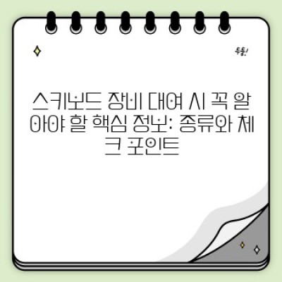 ???? 스키보드 장비 렌탈 완벽 가이드: 꿀팁과 주의사항으로 즐거운 슬로프 여행!