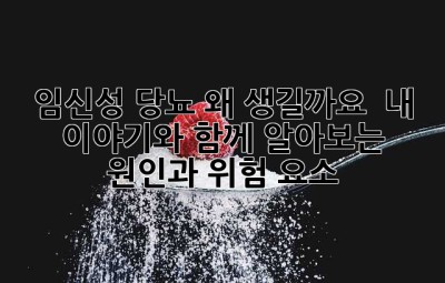 임신성 당뇨, 왜 생길까요? 🤰 내 이야기와 함께 알아보는 원인과 위험 요소