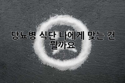 당뇨병 식단, 나에게 맞는 건 뭘까요? 🤔