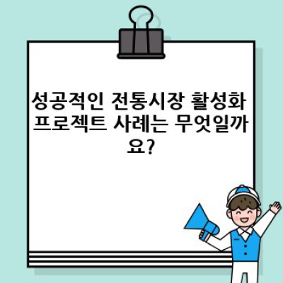 전통시장 살리기: 성공과 실패 사례 분석 및 효과적인 활성화 프로젝트 전략
