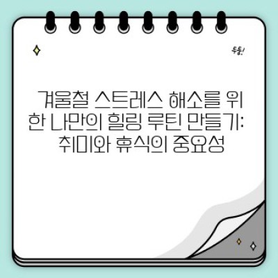 겨울철 스트레스 해소법: 꽁꽁 얼어붙은 마음 녹이는 완벽 가이드