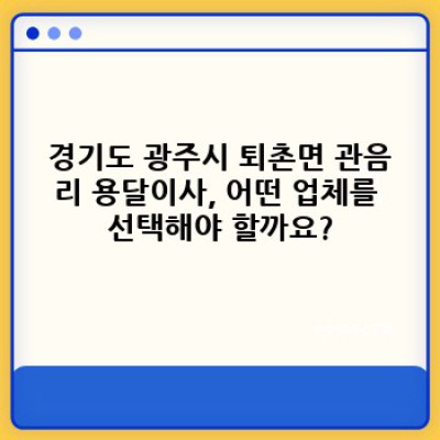 용달이사 신속 예약: 경기도 광주시 퇴촌면 관음리에서 안전하고 빠른 이사, 어떻게 준비할까요?