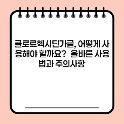 클로르헥시딘가글 요약정보 우선 확인: 효과, 사용법, 주의사항 완벽 가이드