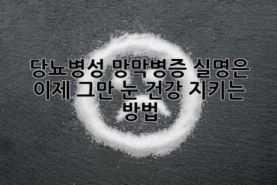당뇨병성 망막병증, 실명은 이제 그만! 눈 건강 지키는 방법