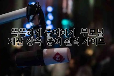 똑똑하게 증여하기 💰 부모님 재산 상속 & 증여 완벽 가이드 🎁