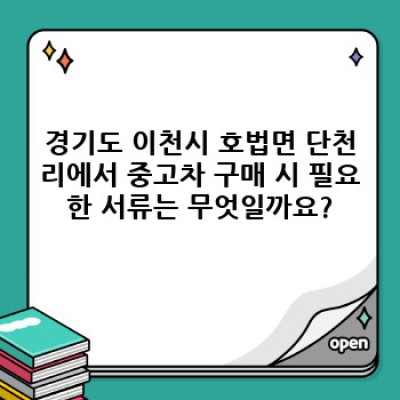 경기도 이천시 호법면 단천리 중고차 구매, 서류 준비부터 완벽 가이드