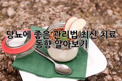 당뇨에 좋은 관리법, 최신 치료 동향 알아보기!