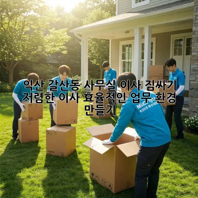 익산 갈산동 사무실 이사 짐싸기: 저렴한 이사, 효율적인 업무 환경 만들기! ✨