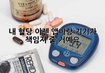 내 혈당, 이젠 앱이랑 기기가 책임져 줄 거예요!