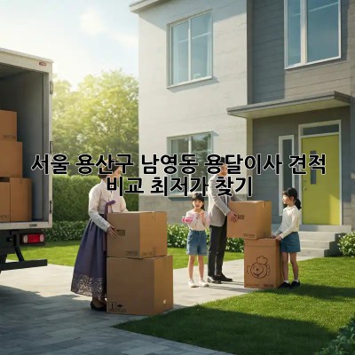 서울 용산구 남영동 용달이사 견적 비교: 최저가 찾기! 🚛
