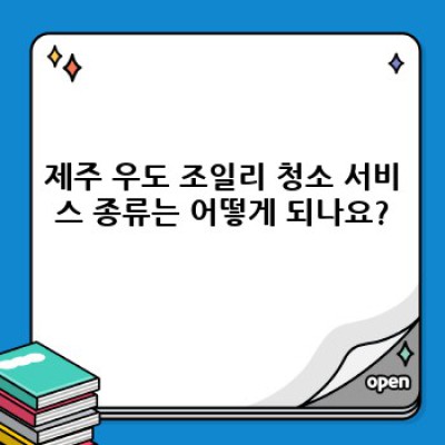제주 우도 조일리 청소 서비스: 종류, 가격, 예약 방법 총정리