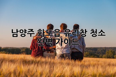 남양주 화도읍 유리창 청소 완벽 가이드 ✨